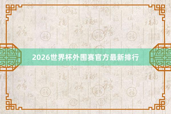 2026世界杯外围赛官方最新排行