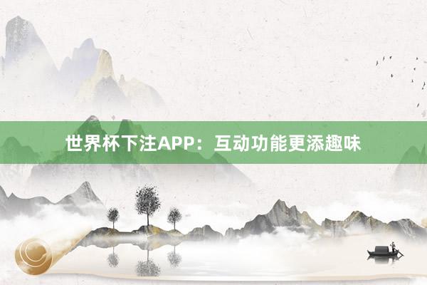 世界杯下注APP：互动功能更添趣味