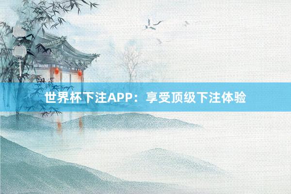 世界杯下注APP：享受顶级下注体验