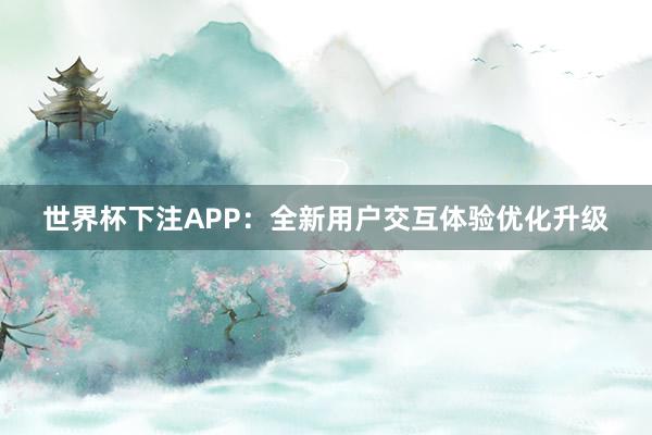 世界杯下注APP：全新用户交互体验优化升级