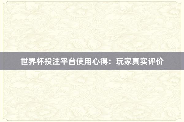 世界杯投注平台使用心得：玩家真实评价