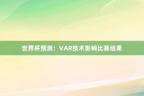 世界杯预测：VAR技术影响比赛结果