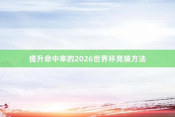 提升命中率的2026世界杯竞猜方法