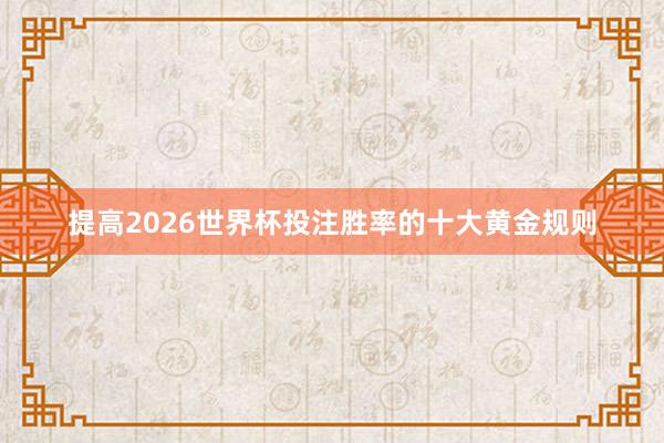 提高2026世界杯投注胜率的十大黄金规则