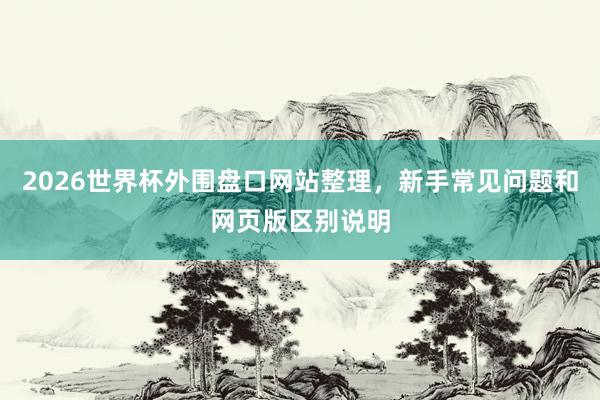 2026世界杯外围盘口网站整理，新手常见问题和网页版区别说明