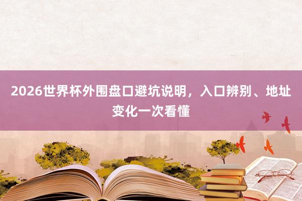 2026世界杯外围盘口避坑说明，入口辨别、地址变化一次看懂