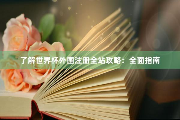 了解世界杯外围注册全站攻略:全面指南