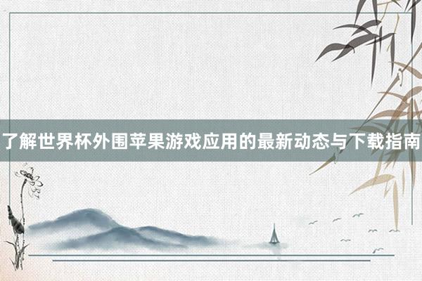 了解世界杯外围苹果游戏应用的最新动态与下载指南