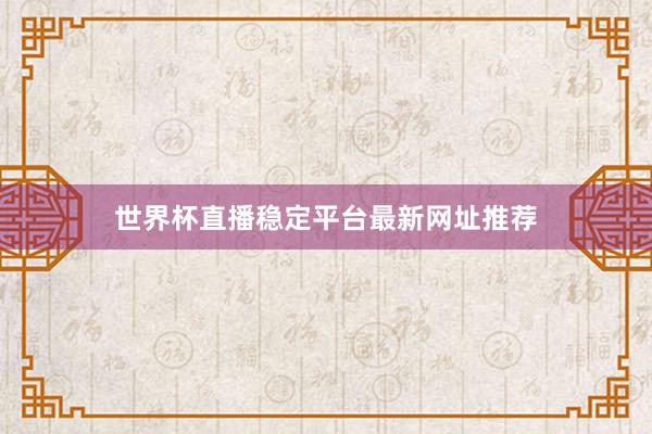 世界杯直播稳定平台最新网址推荐